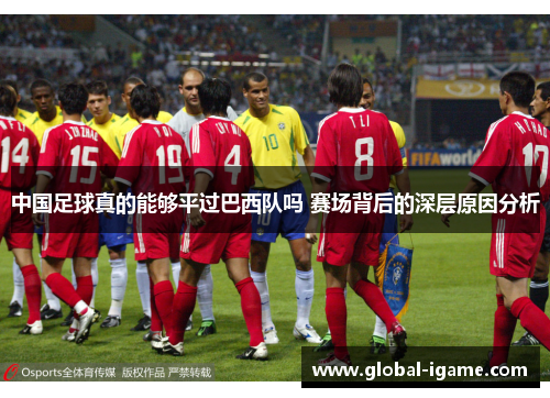 中国足球真的能够平过巴西队吗 赛场背后的深层原因分析 中国足球真的能够平过巴西队吗 赛场背后的深层原因分析