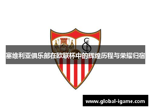 塞维利亚俱乐部在欧联杯中的辉煌历程与荣耀归宿 塞维利亚俱乐部在欧联杯中的辉煌历程与荣耀归宿