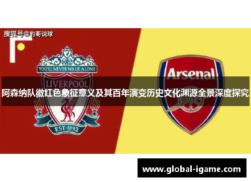 阿森纳队徽红色象征意义及其百年演变历史文化渊源全景深度探究