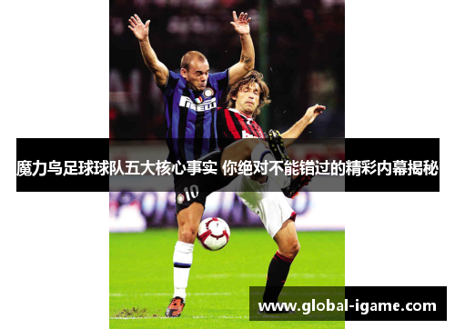 魔力鸟足球球队五大核心事实 你绝对不能错过的精彩内幕揭秘