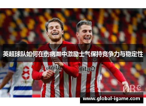 英超球队如何在伤病潮中激励士气保持竞争力与稳定性