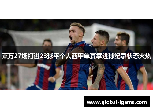 莱万27场打进23球平个人西甲单赛季进球纪录状态火热