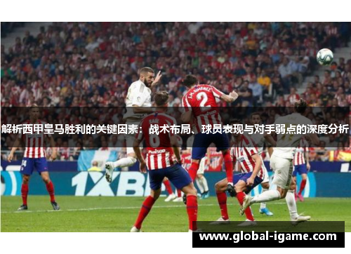 解析西甲皇马胜利的关键因素：战术布局、球员表现与对手弱点的深度分析