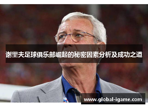 谢里夫足球俱乐部崛起的秘密因素分析及成功之道