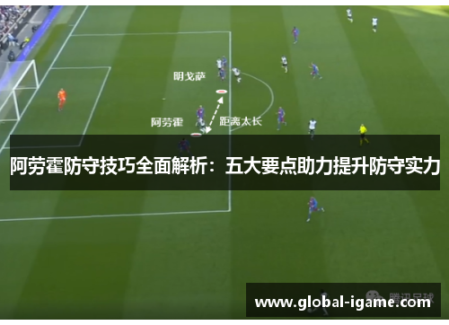 阿劳霍防守技巧全面解析：五大要点助力提升防守实力