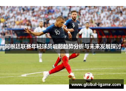 阿根廷联赛年轻球员崛起趋势分析与未来发展探讨