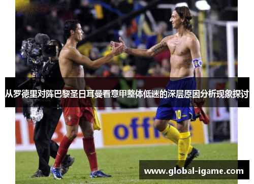 从罗德里对阵巴黎圣日耳曼看意甲整体低迷的深层原因分析现象探讨