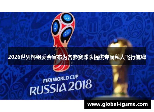 2026世界杯组委会宣布为各参赛球队提供专属私人飞行航线