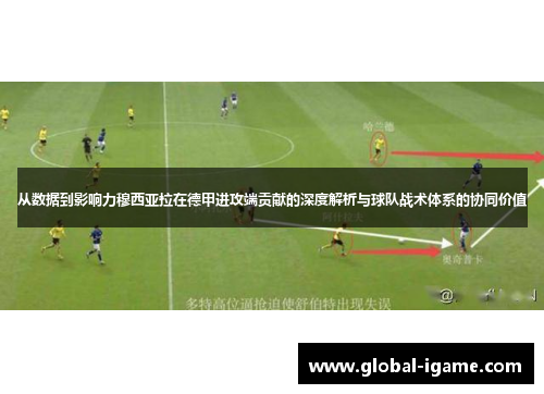 从数据到影响力穆西亚拉在德甲进攻端贡献的深度解析与球队战术体系的协同价值