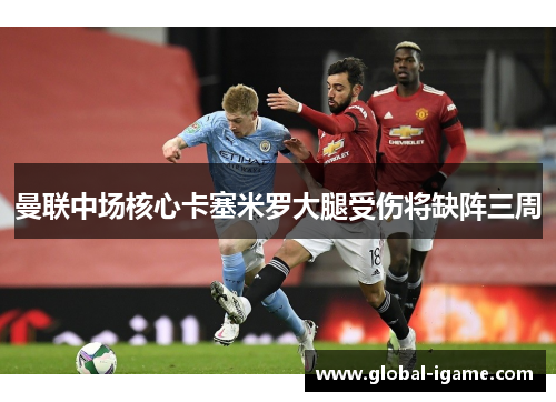 曼联中场核心卡塞米罗大腿受伤将缺阵三周