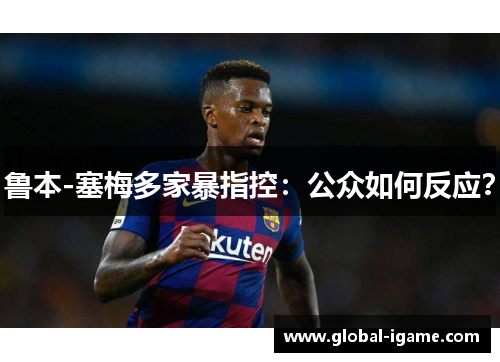 鲁本-塞梅多家暴指控：公众如何反应？